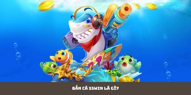 Bắn Cá 33WIN là gì? Bắn Cá 33WIN là gì?