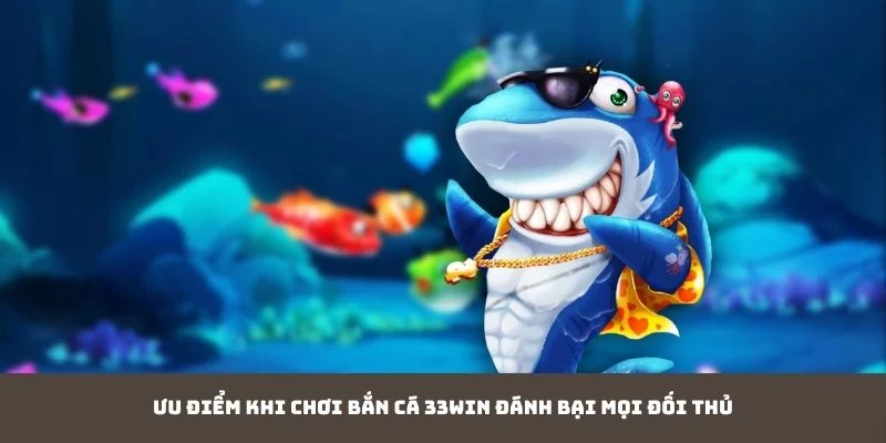 Ưu điểm khi chơi bắn Cá 33WIN đánh bại mọi đối thủ Ưu điểm khi chơi bắn Cá 33WIN đánh bại mọi đối thủ