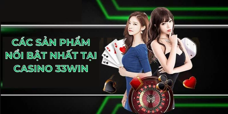 Các sản phẩm nổi bật nhất tại casino 33Win Các sản phẩm nổi bật nhất tại casino 33Win
